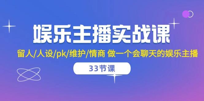 娱乐主播实战课  留人/人设/pk/维护/情商 做一个会聊天的娱乐主播-33节课网创项目-副业赚钱-互联网创业-资源整合冒泡网