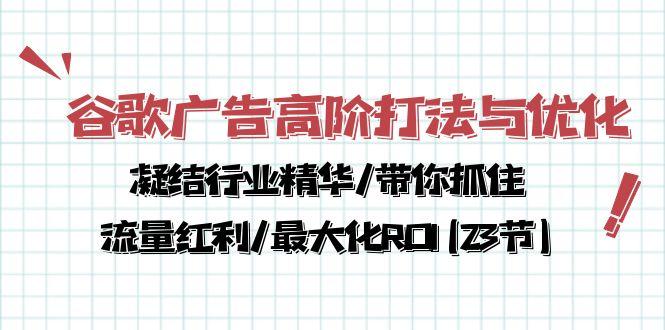 谷歌广告高阶打法与优化，凝结行业精华/带你抓住流量红利/最大化ROI(23节网创项目-副业赚钱-互联网创业-资源整合冒泡网