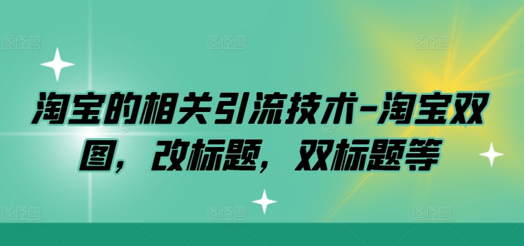 淘宝的相关引流技术-淘宝双图，改标题，双标题等网创项目-副业赚钱-互联网创业-资源整合冒泡网