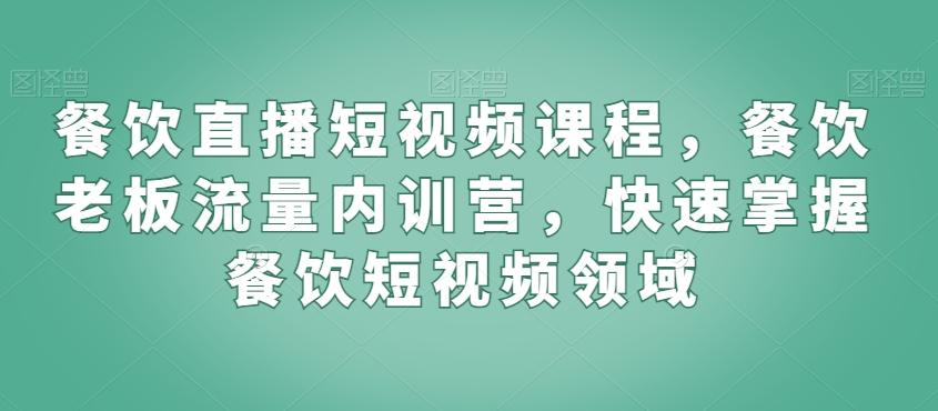 餐饮直播短视频课程，餐饮老板流量内训营，快速掌握餐饮短视频领域网创项目-副业赚钱-互联网创业-资源整合冒泡网