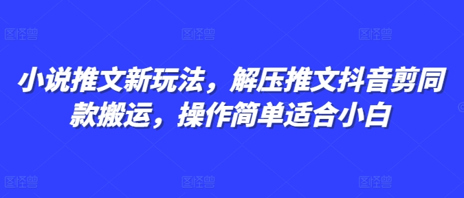 小说推文新玩法，解压推文抖音剪同款搬运，操作简单适合小白网创项目-副业赚钱-互联网创业-资源整合冒泡网