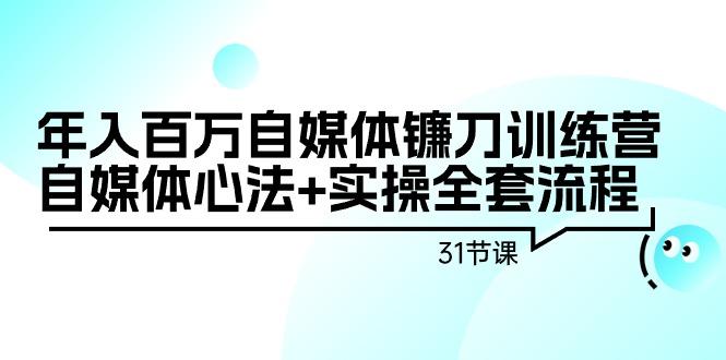 年入百万自媒体镰刀训练营：自媒体心法+实操全套流程(31节课)网创项目-副业赚钱-互联网创业-资源整合冒泡网