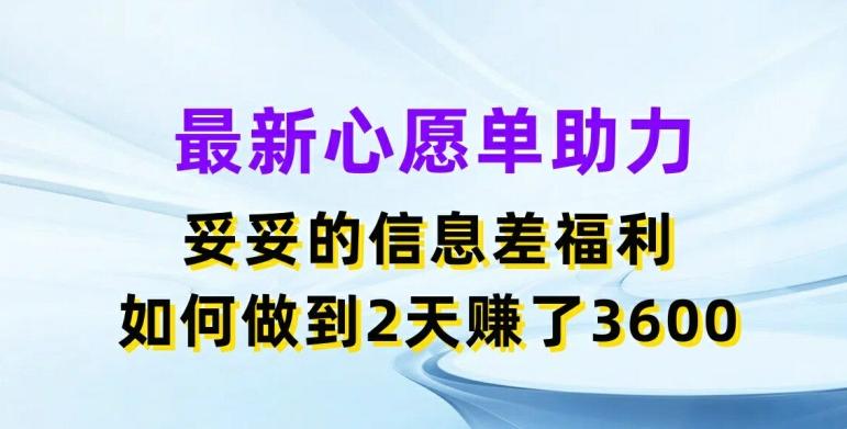 最新心愿单助力，妥妥的信息差福利，两天赚了3.6K【揭秘】网创项目-副业赚钱-互联网创业-资源整合冒泡网