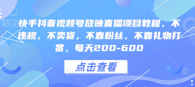 快手抖音视频号放映直播项目教程，不违规，不卖货，不靠粉丝，不靠礼物打赏，每天200-600网创项目-副业赚钱-互联网创业-资源整合冒泡网