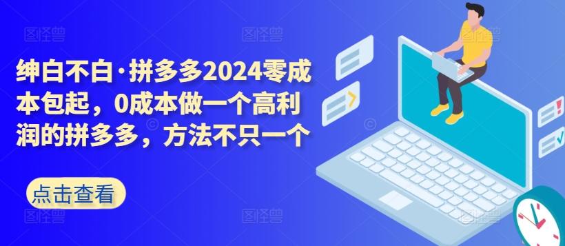 拼多多2024零成本包起，0成本做一个高利润的拼多多，方法不只一个网创项目-副业赚钱-互联网创业-资源整合冒泡网