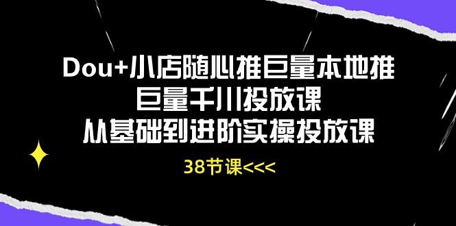 Dou+小店随心推巨量本地推巨量千川投放课从基础到进阶实操投放课(38节网创项目-副业赚钱-互联网创业-资源整合冒泡网