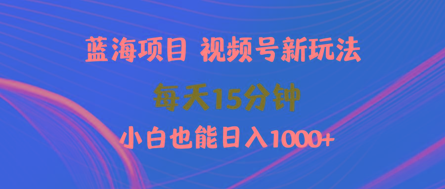 (9813期)蓝海项目视频号新玩法 每天15分钟 小白也能日入1000+网创项目-副业赚钱-互联网创业-资源整合冒泡网