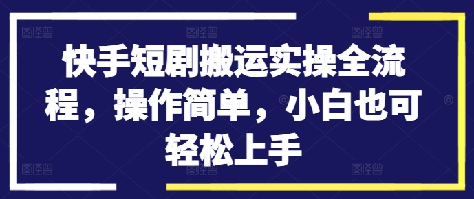 快手短剧搬运实操全流程，操作简单，小白也可轻松上手网创项目-副业赚钱-互联网创业-资源整合冒泡网