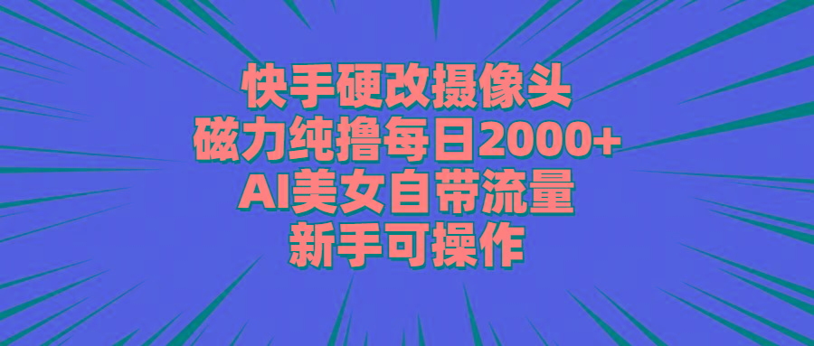 快手硬改摄像头，磁力纯撸每日2000+，AI美女自带流量，新手可操作网创项目-副业赚钱-互联网创业-资源整合冒泡网