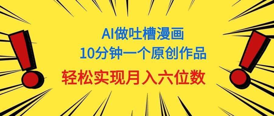 用AI做中式吐槽漫画，10分钟一个原创作品，轻松实现月入6位数网创项目-副业赚钱-互联网创业-资源整合冒泡网