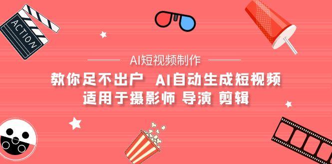 (9722期)【AI短视频制作】教你足不出户  AI自动生成短视频 适用于摄影师 导演 剪辑网创项目-副业赚钱-互联网创业-资源整合冒泡网