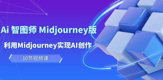 (10066期)玩赚Ai 智图师 Midjourney版：利用Midjourney实现AI创作及变现(10节课)网创项目-副业赚钱-互联网创业-资源整合冒泡网