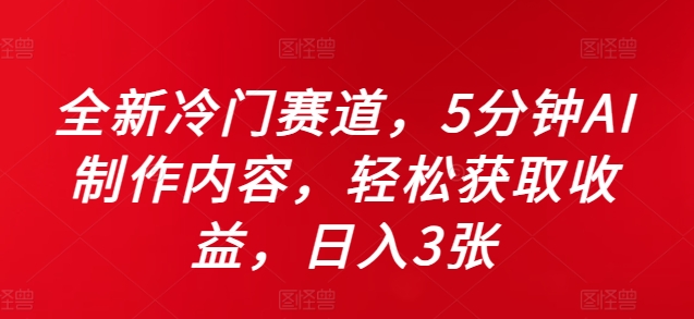 全新冷门赛道，5分钟AI制作内容，轻松获取收益，日入3张【揭秘】网创项目-副业赚钱-互联网创业-资源整合冒泡网