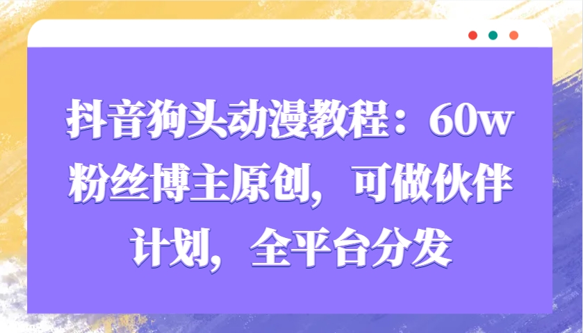 抖音狗头动漫教程：60w粉丝博主原创，可做伙伴计划，全平台分发网创项目-副业赚钱-互联网创业-资源整合冒泡网