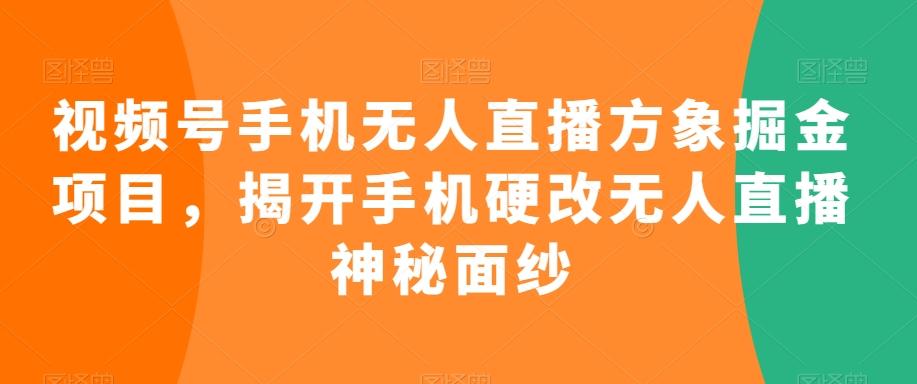 视频号手机无人直播方象掘金项目，揭开手机硬改无人直播神秘面纱网创项目-副业赚钱-互联网创业-资源整合冒泡网