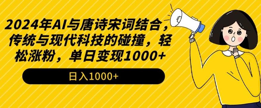 2024年AI与唐诗宋词结合，传统与现代科技的碰撞，轻松涨粉，单日变现1000+【揭秘】网创项目-副业赚钱-互联网创业-资源整合冒泡网