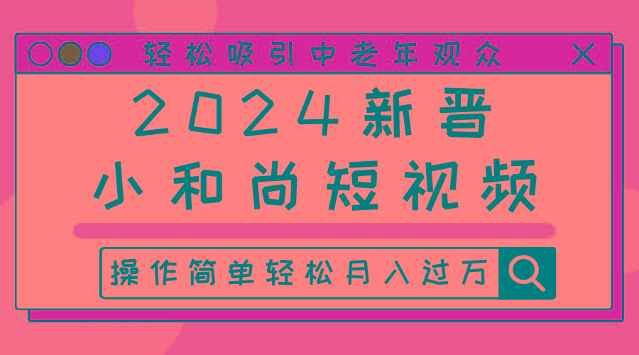 2024新晋小和尚短视频，轻松吸引中老年观众，操作简单轻松月入过万网创项目-副业赚钱-互联网创业-资源整合冒泡网