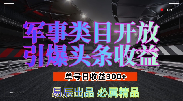 军事类目开放引爆头条收益，单号日入3张，新手也能轻松实现收益暴涨【揭秘】网创项目-副业赚钱-互联网创业-资源整合冒泡网