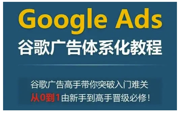 Google Ads谷歌广告体系化教程，谷歌广告高手带你突破入门难关，从0到1由新手到高手晋级必修网创项目-副业赚钱-互联网创业-资源整合冒泡网