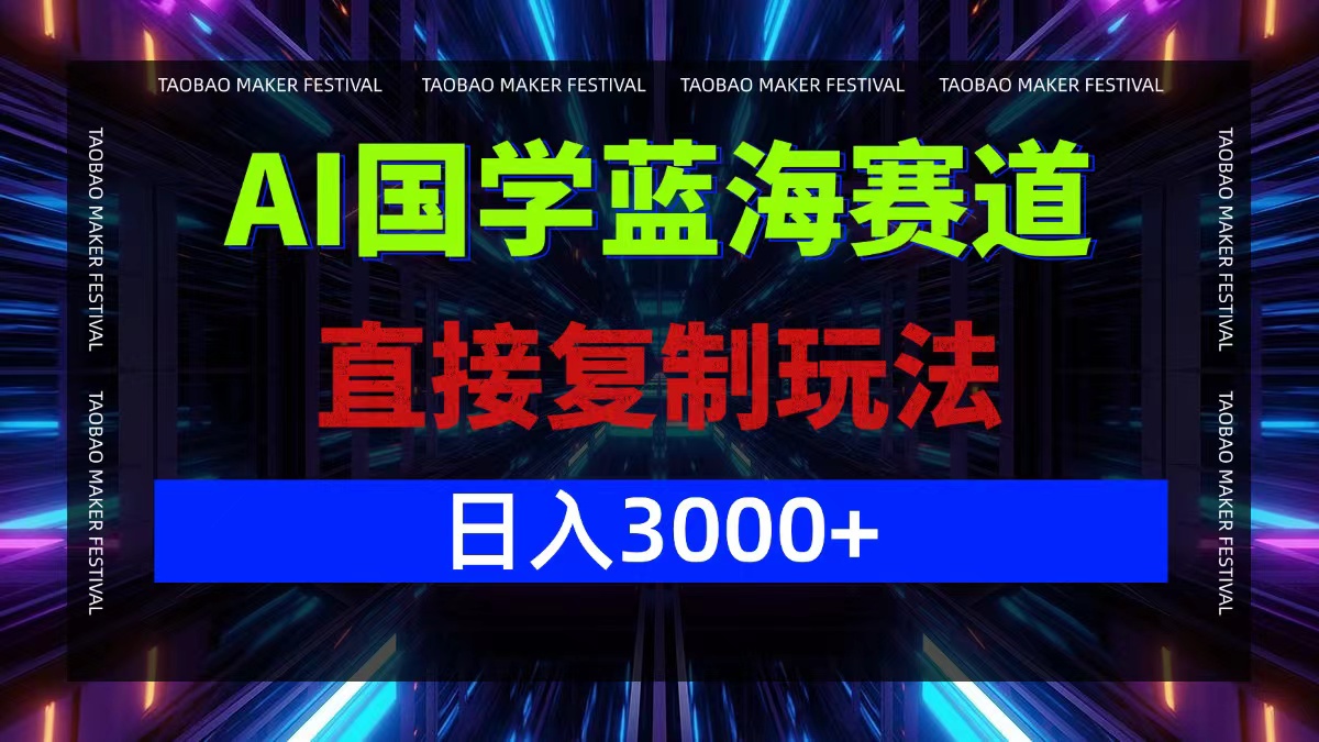 AI国学蓝海赛道，直接复制玩法，轻松日入3000+网创项目-副业赚钱-互联网创业-资源整合冒泡网