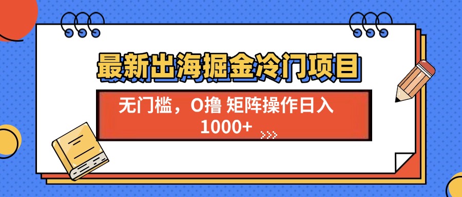 最新出海掘金冷门项目，单号日入1000+网创项目-副业赚钱-互联网创业-资源整合冒泡网