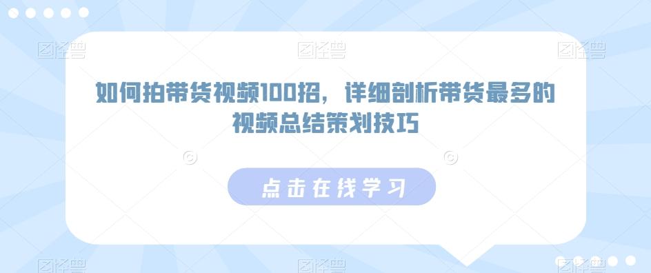 如何拍带货视频100招，详细剖析带货最多的视频总结策划技巧网创项目-副业赚钱-互联网创业-资源整合冒泡网