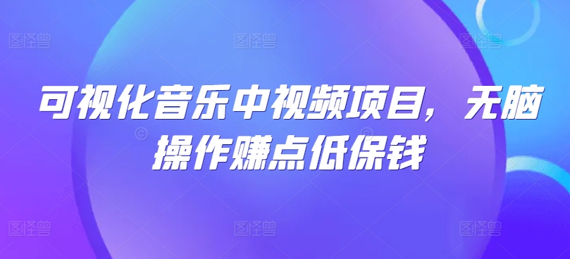 可视化音乐中视频项目，无脑操作赚点低保钱网创项目-副业赚钱-互联网创业-资源整合冒泡网