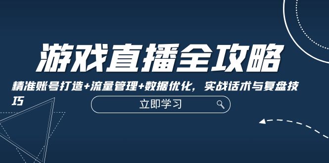 游戏直播全攻略：精准账号打造+流量管理+数据优化，实战话术与复盘技巧网创项目-副业赚钱-互联网创业-资源整合冒泡网