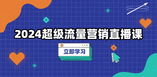 2024超级流量营销直播课，低成本打法，提升流量转化率，案例拆解爆款网创项目-副业赚钱-互联网创业-资源整合冒泡网