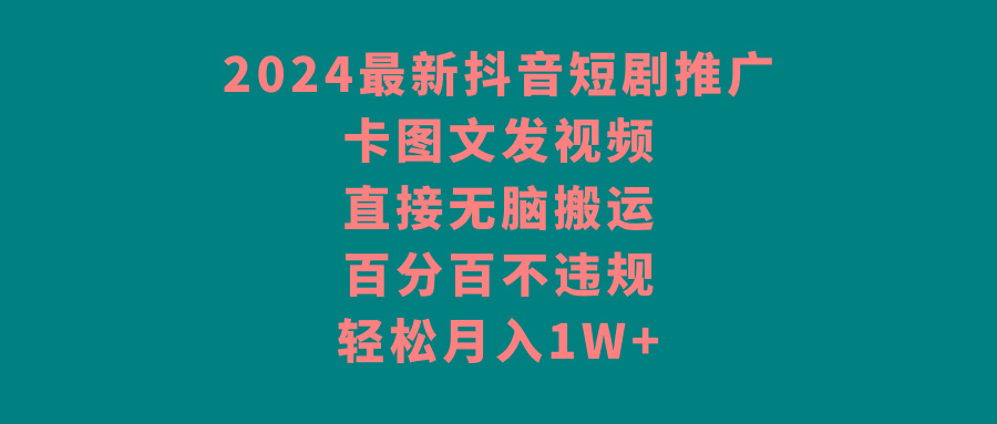 2024最新抖音短剧推广，卡图文发视频，直接无脑搬，百分百不违规，轻松月入1W+网创项目-副业赚钱-互联网创业-资源整合冒泡网