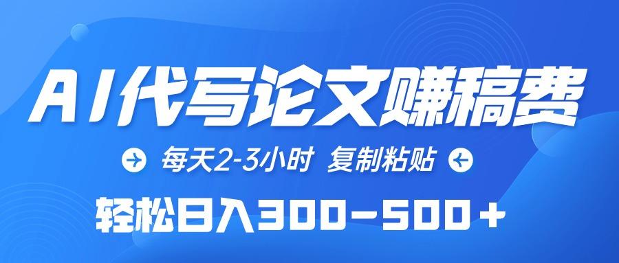 (10042期)AI代写论文赚稿费，每天2-3小时，复制粘贴，轻松日入300-500＋网创项目-副业赚钱-互联网创业-资源整合冒泡网