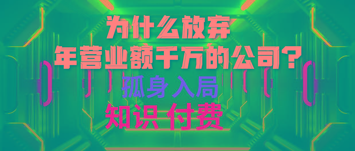 (10070期)为什么放弃年营业额千万的公司 孤身入局知识付费赛道网创项目-副业赚钱-互联网创业-资源整合冒泡网