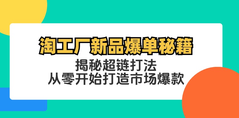 淘工厂新品爆单秘籍：揭秘超链打法，从零开始打造市场爆款网创项目-副业赚钱-互联网创业-资源整合冒泡网