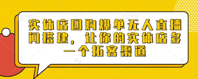 实体店团购爆单无人直播间搭建，让你的实体店多一个拓客渠道网创项目-副业赚钱-互联网创业-资源整合冒泡网