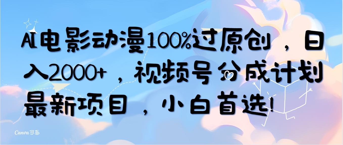 (10052期)AI电影动漫100%过原创，日入2000+，视频号分成计划最新项目，小白首选！网创项目-副业赚钱-互联网创业-资源整合冒泡网