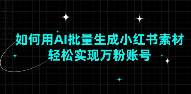 如何用AI批量生成小红书素材，轻松实现万粉账号-冒泡网