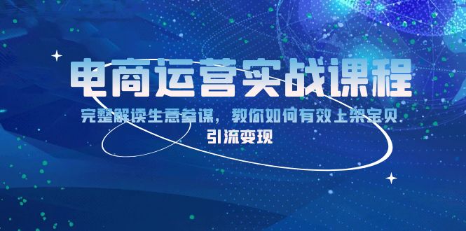 电商运营实战课程：完整解读生意参谋，教你如何有效上架宝贝，引流变现网创项目-副业赚钱-互联网创业-资源整合冒泡网