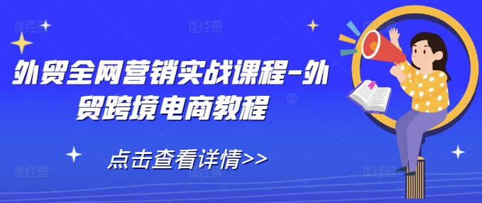 外贸全网营销实战课程-外贸跨境电商教程网创项目-副业赚钱-互联网创业-资源整合冒泡网