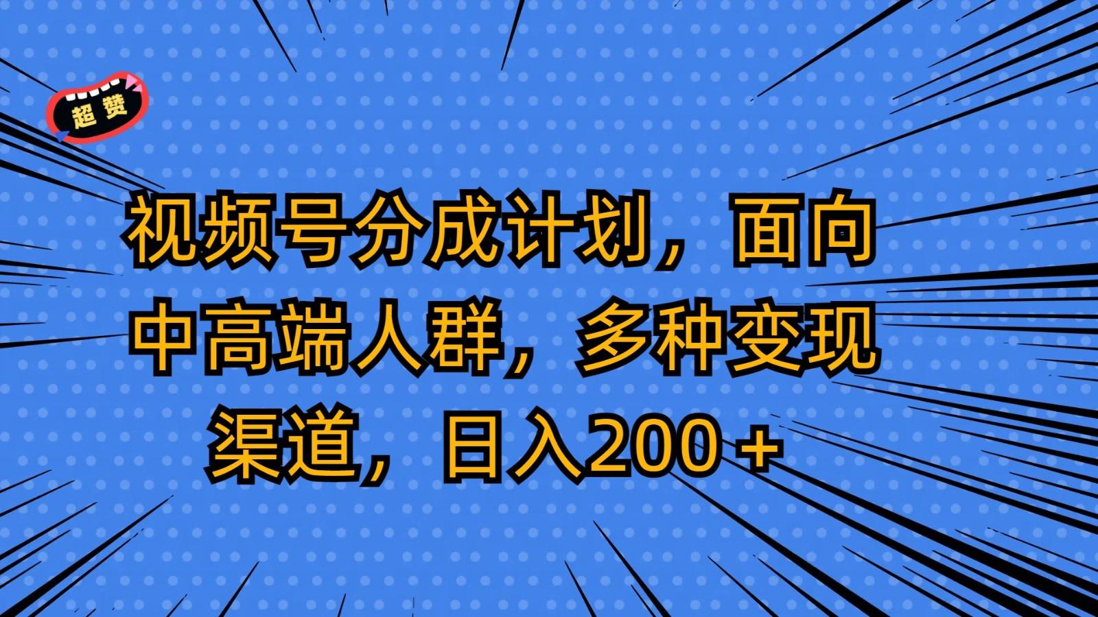 视频号分成计划，面向中高端人群，多种变现渠道，日入200＋网创项目-副业赚钱-互联网创业-资源整合冒泡网