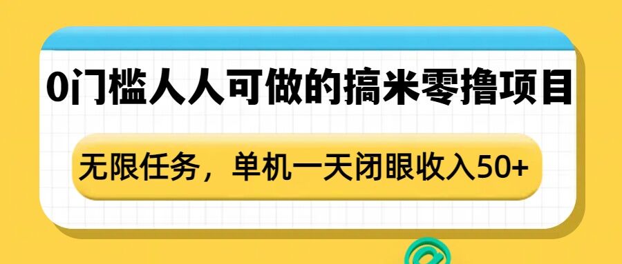 0门槛人人可做的搞米零撸项目，无限任务，单机一天闭眼收入50+网创项目-副业赚钱-互联网创业-资源整合冒泡网