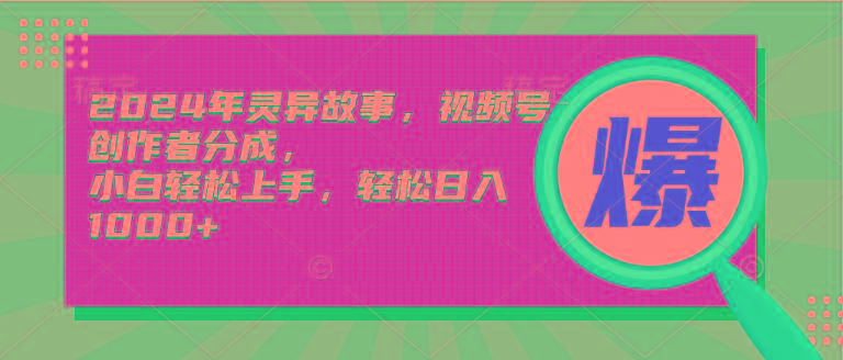 (9833期)2024年灵异故事，视频号创作者分成，小白轻松上手，轻松日入1000+网创项目-副业赚钱-互联网创业-资源整合冒泡网