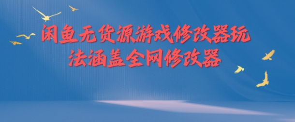 闲鱼无货源游戏修改器玩法涵盖全网修改器网创项目-副业赚钱-互联网创业-资源整合冒泡网