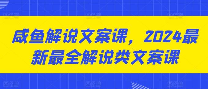 咸鱼解说文案课，2024最新最全解说类文案课网创项目-副业赚钱-互联网创业-资源整合冒泡网