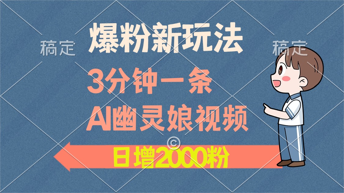 爆粉新玩法，3分钟一条AI幽灵娘视频，日涨2000粉丝，多种变现方式网创项目-副业赚钱-互联网创业-资源整合冒泡网