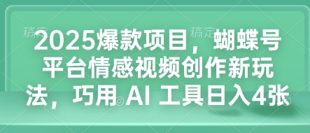 2025爆款项目，蝴蝶号平台情感视频创作新玩法，巧用 AI 工具日入4张网创项目-副业赚钱-互联网创业-资源整合冒泡网