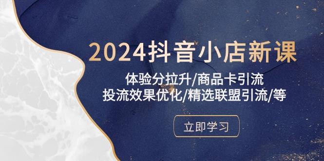 2024抖音小店新课，体验分拉升/商品卡引流/投流效果优化/精选联盟引流/等网创项目-副业赚钱-互联网创业-资源整合冒泡网