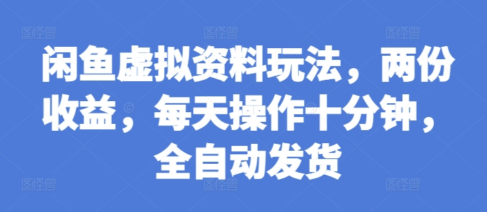 闲鱼虚拟资料玩法，两份收益，每天操作十分钟，全自动发货【揭秘】网创项目-副业赚钱-互联网创业-资源整合冒泡网