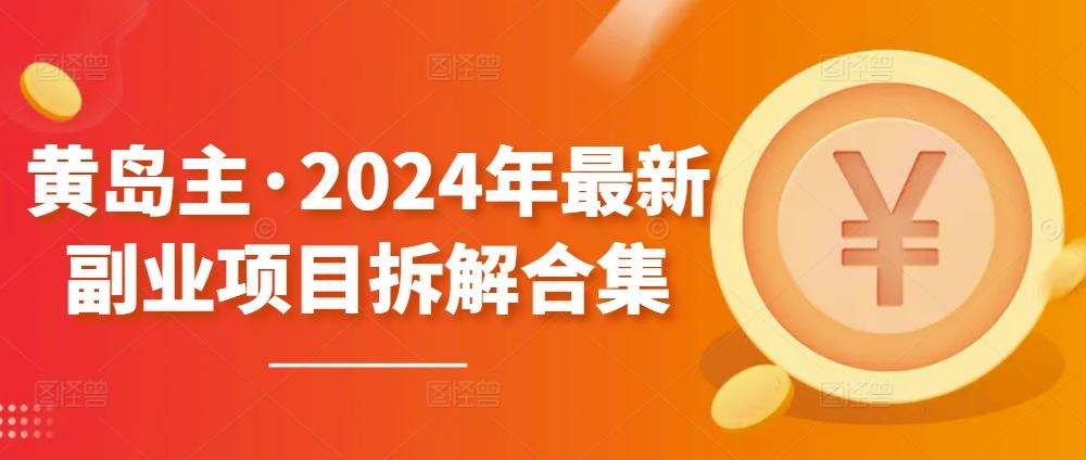 黄岛主·2024年最新副业项目拆解合集【无水印】网创项目-副业赚钱-互联网创业-资源整合冒泡网