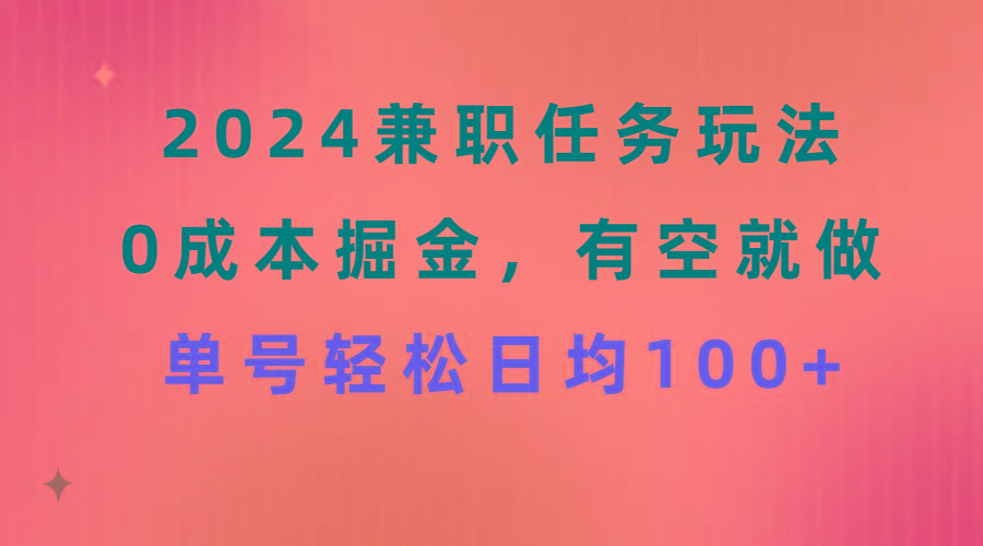 2024兼职任务玩法 0成本掘金，有空就做 单号轻松日均100+网创项目-副业赚钱-互联网创业-资源整合冒泡网