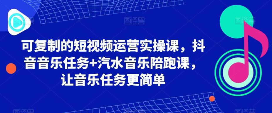 可复制的短视频运营实操课，抖音音乐任务+汽水音乐陪跑课，让音乐任务更简单网创项目-副业赚钱-互联网创业-资源整合冒泡网